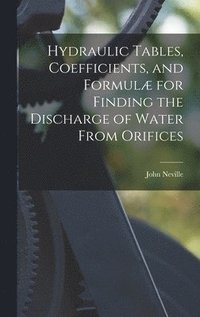 bokomslag Hydraulic Tables, Coefficients, and Formulæ for Finding the Discharge of Water From Orifices