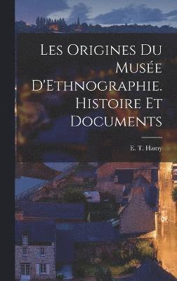 Les Origines du Muse D'Ethnographie. Histoire et Documents 1