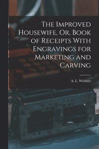 bokomslag The Improved Housewife, Or, Book of Receipts With Engravings for Marketing and Carving