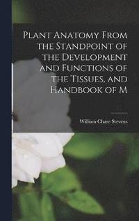 bokomslag Plant Anatomy From the Standpoint of the Development and Functions of the Tissues, and Handbook of M