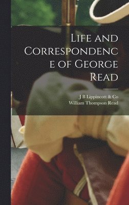 William Thompson Read, J B Lippincott & Co - Life and Correspondence of George Read, Inbunden