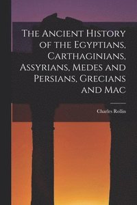 bokomslag The Ancient History of the Egyptians, Carthaginians, Assyrians, Medes and Persians, Grecians and Mac