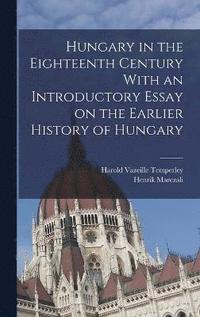 bokomslag Hungary in the Eighteenth Century With an Introductory Essay on the Earlier History of Hungary