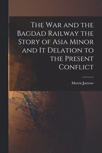 bokomslag The War and the Bagdad Railway the Story of Asia Minor and it Delation to the Present Conflict