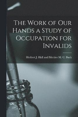 bokomslag The Work of Our Hands a Study of Occupation for Invalids