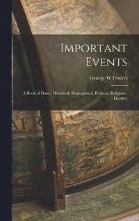 bokomslag Important Events; a Book of Dates, Historical, Biographical, Political, Religious, Literary