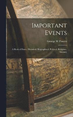 Important Events; a Book of Dates, Historical, Biographical, Political, Religious, Literary 1