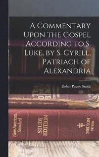 bokomslag A Commentary Upon the Gospel According to S. Luke, by S. Cyrill, Patriach of Alexandria