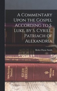 bokomslag Commentary Upon the Gospel According to S. Luke, by S. Cyrill, Patriach of Alexandria
