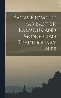 bokomslag Sagas From the Far East or Kalmouk and Mongolian Traditionary Tales