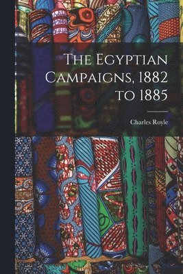 bokomslag The Egyptian Campaigns, 1882 to 1885