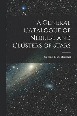 bokomslag General Catalogue of Nebulæ and Clusters of Stars