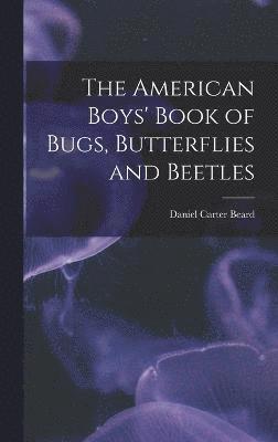 bokomslag The American Boys' Book of Bugs, Butterflies and Beetles