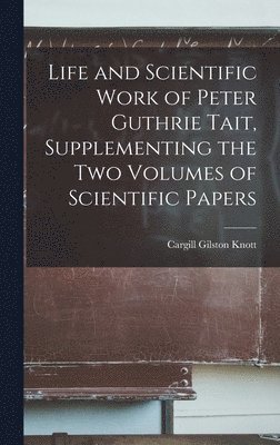 Life and Scientific Work of Peter Guthrie Tait, Supplementing the Two Volumes of Scientific Papers 1