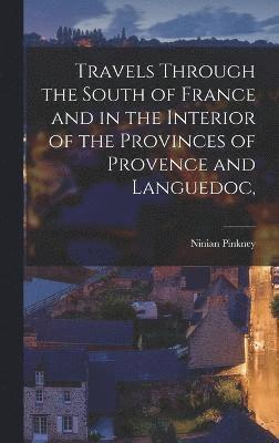 Travels Through the South of France and in the Interior of the Provinces of Provence and Languedoc, 1