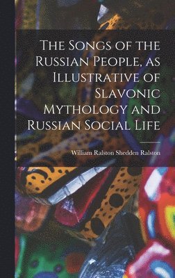 bokomslag The Songs of the Russian People, as Illustrative of Slavonic Mythology and Russian Social Life