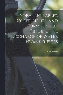 Hydraulic Tables, Coefficients, and Formul for Finding the Discharge of Water From Orifices 1