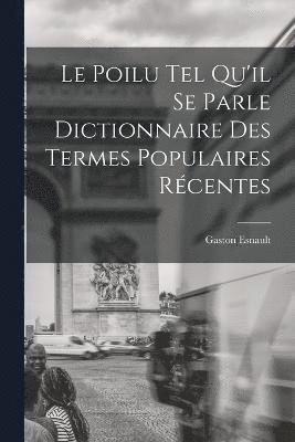 Le Poilu tel Qu'il se Parle Dictionnaire des Termes Populaires Rcentes 1