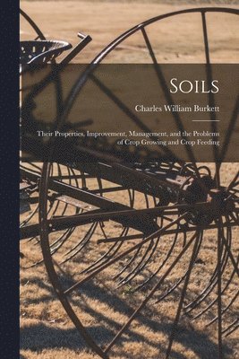 Soils; Their Properties, Improvement, Management, and the Problems of Crop Growing and Crop Feeding 1