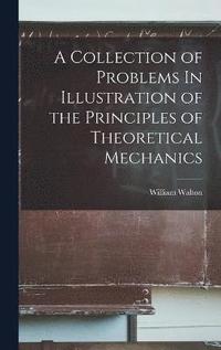 bokomslag A Collection of Problems In Illustration of the Principles of Theoretical Mechanics