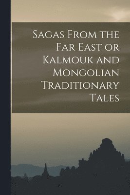 bokomslag Sagas From the Far East or Kalmouk and Mongolian Traditionary Tales