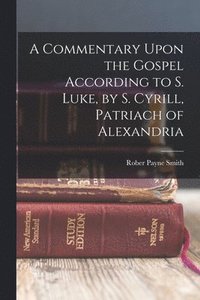 bokomslag Commentary Upon the Gospel According to S. Luke, by S. Cyrill, Patriach of Alexandria