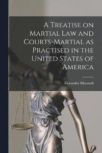 bokomslag A Treatise on Martial Law and Courts-Martial as Practised in the United States of America