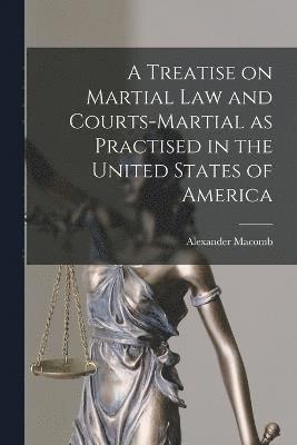 bokomslag A Treatise on Martial Law and Courts-Martial as Practised in the United States of America