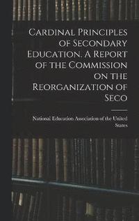 bokomslag Cardinal Principles of Secondary Education. A Report of the Commission on the Reorganization of Seco