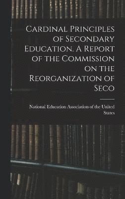 Cardinal Principles of Secondary Education. A Report of the Commission on the Reorganization of Seco