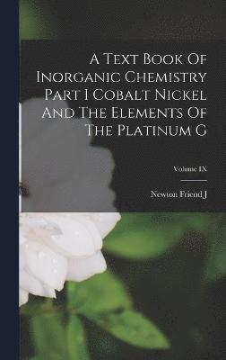 bokomslag A Text Book Of Inorganic Chemistry Part I Cobalt Nickel And The Elements Of The Platinum G; Volume IX