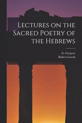 Lectures on the Sacred Poetry of the Hebrews 1