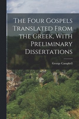 The Four Gospels Translated From the Greek, With Preliminary Dissertations 1