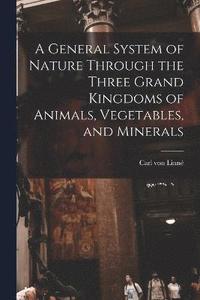 bokomslag General System of Nature Through the Three Grand Kingdoms of Animals, Vegetables, and Minerals
