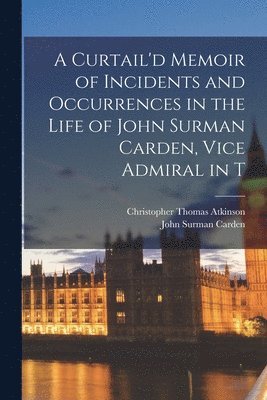 bokomslag A Curtail'd Memoir of Incidents and Occurrences in the Life of John Surman Carden, Vice Admiral in T