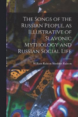 bokomslag The Songs of the Russian People, as Illustrative of Slavonic Mythology and Russian Social Life