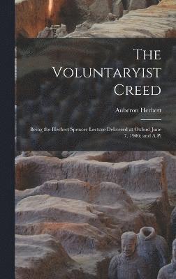 The Voluntaryist Creed; Being the Herbert Spencer Lecture Delivered at Oxford June 7, 1906; and A Pl 1