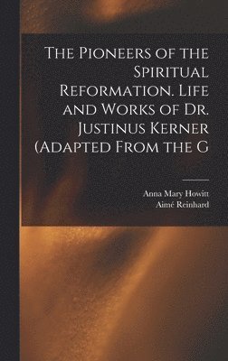 Pioneers of the Spiritual Reformation. Life and Works of Dr. Justinus Kerner (adapted From the G