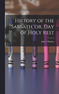 History of the Sabbath, or, Day of Holy Rest 1