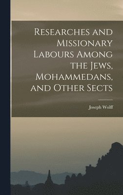 Joseph Wolff - Researches and Missionary Labours Among the Jews, Mohammedans, and Other Sects, Inbunden