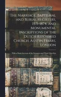 bokomslag Marriage, Baptismal and Burial Registers, 1571-1874, and Monumental Inscriptions of the Dutch Reformed Church, Austin Friars, London