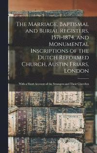 bokomslag The Marriage, Baptismal and Burial Registers, 1571-1874, and Monumental Inscriptions of the Dutch Reformed Church, Austin Friars, London