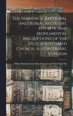 bokomslag Marriage, Baptismal and Burial Registers, 1571-1874, and Monumental Inscriptions of the Dutch Reformed Church, Austin Friars, London