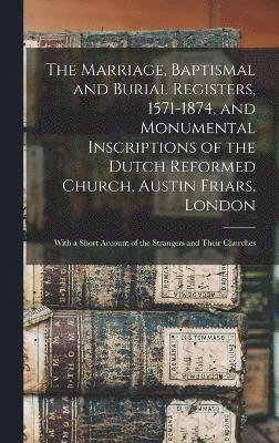 bokomslag The Marriage, Baptismal and Burial Registers, 1571-1874, and Monumental Inscriptions of the Dutch Reformed Church, Austin Friars, London