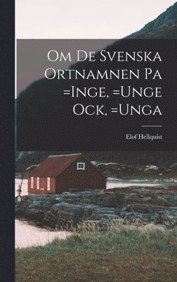 bokomslag Om de Svenska Ortnamnen pa =Inge, =Unge ock, =Unga