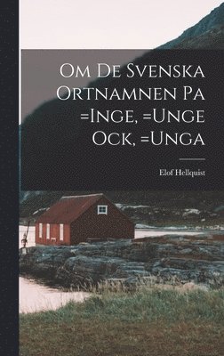 Om de Svenska Ortnamnen pa =Inge, =Unge ock, =Unga 1