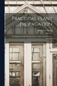 bokomslag Practical Plant Propagation; an Exposition of the art and Science of Increasing Plants as Practiced