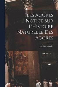 bokomslag Iles Acores Notice sur L'Histoire Naturelle Des Aores