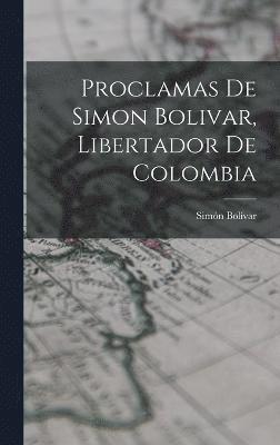 Simón Bolívar, Simón - Proclamas De Simon Bolivar, Libertador De Colombia, Inbunden
