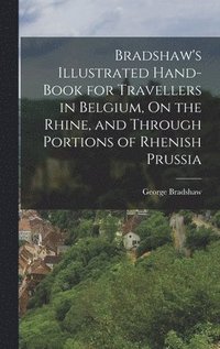 bokomslag Bradshaw's Illustrated Hand-Book for Travellers in Belgium, On the Rhine, and Through Portions of Rhenish Prussia